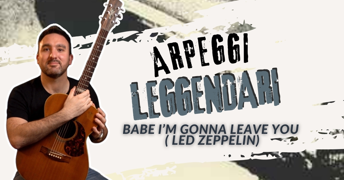 ARPEGGI LEGGENDARI – “BABE I’M GONNA LEAVE YOU” (LED ZEPPELIN)