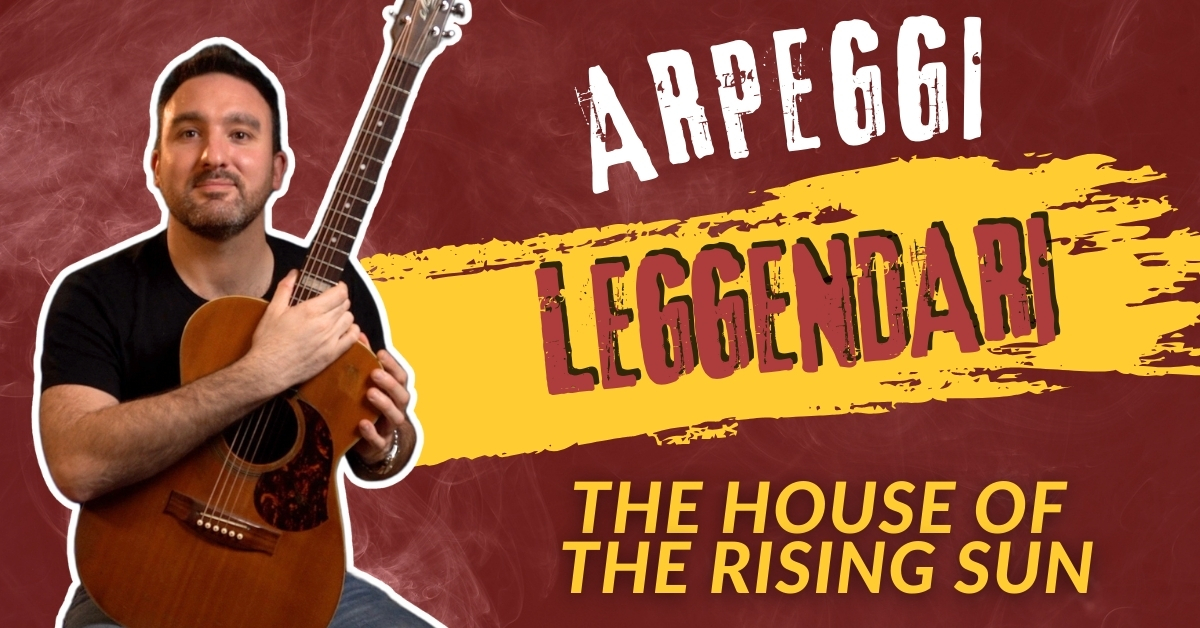 PILLOLE FINGERSTYLE – ARPEGGI LEGGENDARI – “THE HOUSE OF THE RISING SUN”